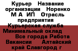 Курьер › Название организации ­ Норенко М А, ИП › Отрасль предприятия ­ Курьерская служба › Минимальный оклад ­ 15 000 - Все города Работа » Вакансии   . Алтайский край,Славгород г.